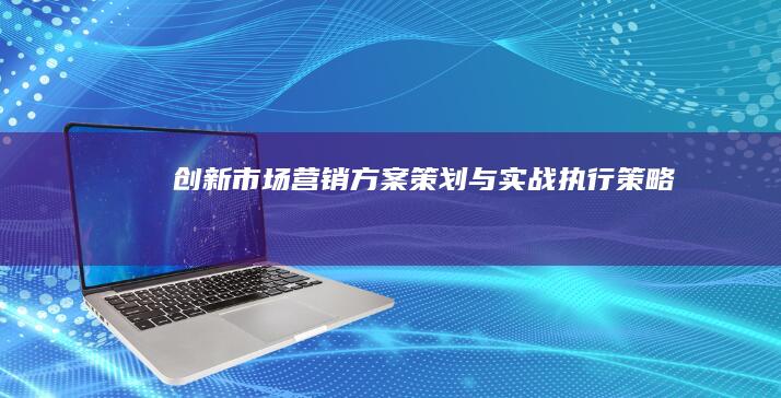 创新市场营销方案策划与实战执行策略